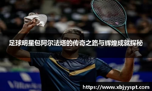 足球明星包阿尔法塔的传奇之路与辉煌成就探秘