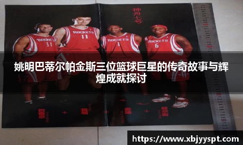 姚明巴蒂尔帕金斯三位篮球巨星的传奇故事与辉煌成就探讨