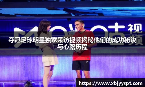 夺冠足球明星独家采访视频揭秘他们的成功秘诀与心路历程