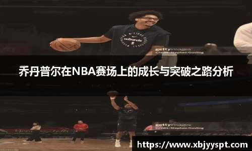 乔丹普尔在NBA赛场上的成长与突破之路分析