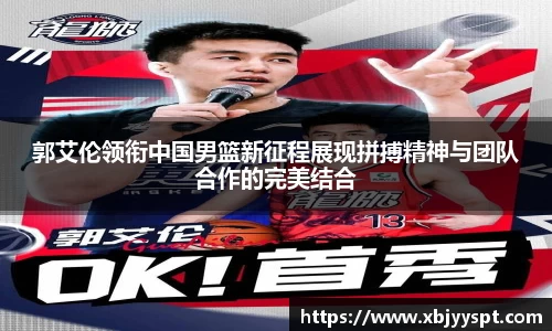 郭艾伦领衔中国男篮新征程展现拼搏精神与团队合作的完美结合