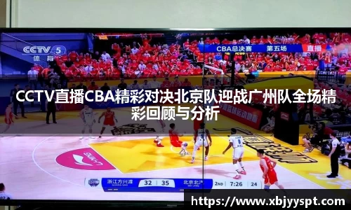 CCTV直播CBA精彩对决北京队迎战广州队全场精彩回顾与分析
