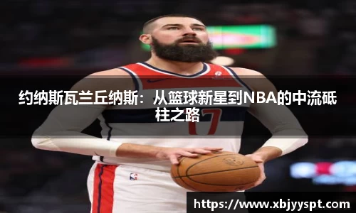 约纳斯瓦兰丘纳斯：从篮球新星到NBA的中流砥柱之路