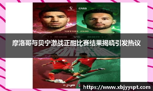 摩洛哥与贝宁激战正酣比赛结果揭晓引发热议