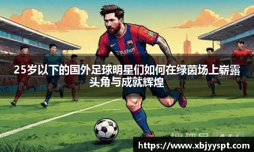 25岁以下的国外足球明星们如何在绿茵场上崭露头角与成就辉煌