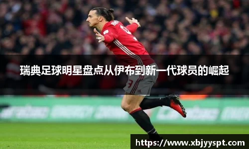瑞典足球明星盘点从伊布到新一代球员的崛起
