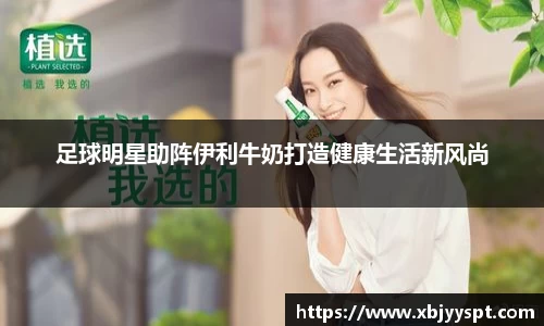 足球明星助阵伊利牛奶打造健康生活新风尚